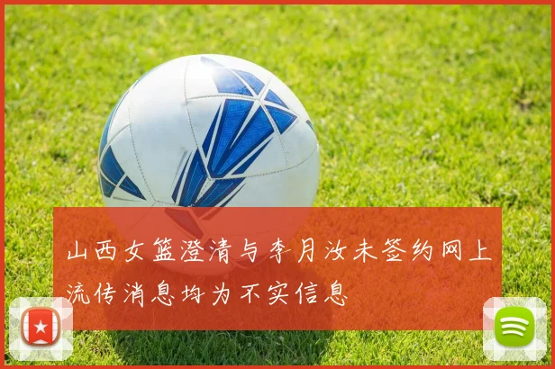 山西女篮澄清与李月汝未签约网上流传消息均为不实信息