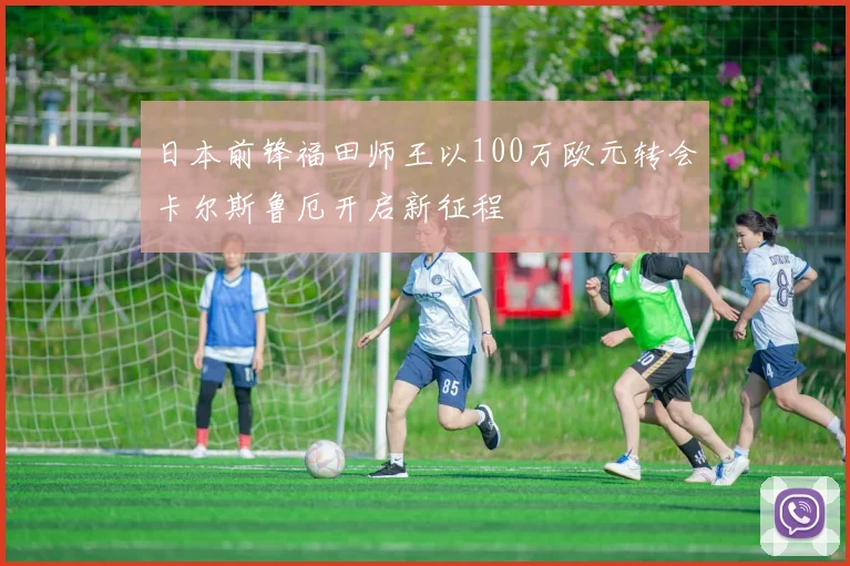 日本前锋福田师王以100万欧元转会卡尔斯鲁厄开启新征程
