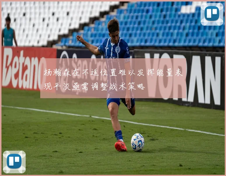 杨瀚森在不适位置难以发挥能量表现平淡亟需调整战术策略