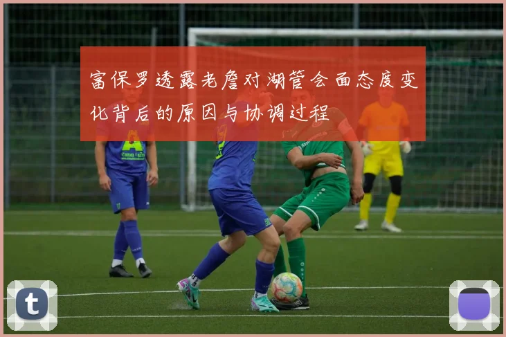 富保罗透露老詹对湖管会面态度变化背后的原因与协调过程