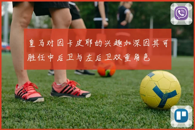 皇马对因卡皮耶的兴趣加深因其可胜任中后卫与左后卫双重角色