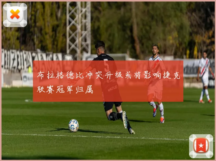 布拉格德比冲突升级或将影响捷克联赛冠军归属